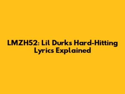 LMZH52: Lil Durk's Hard-Hitting Lyrics Explained