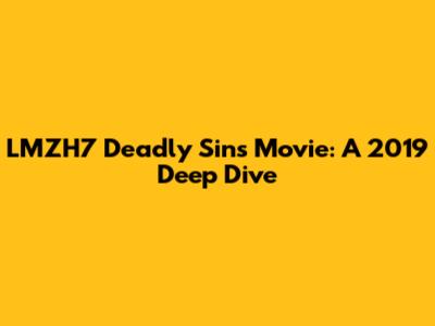 LMZH7 Deadly Sins Movie: A 2019 Deep Dive