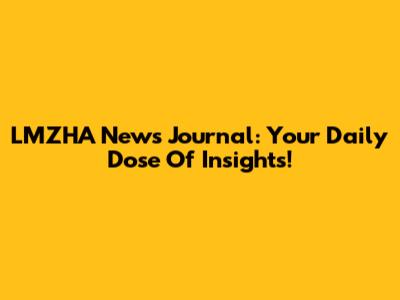 LMZHA News Journal: Your Daily Dose Of Insights!