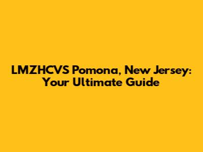 LMZHCVS Pomona, New Jersey: Your Ultimate Guide