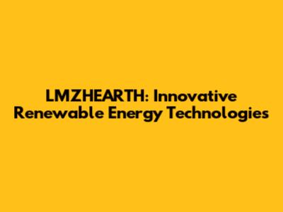 LMZHEARTH: Innovative Renewable Energy Technologies
