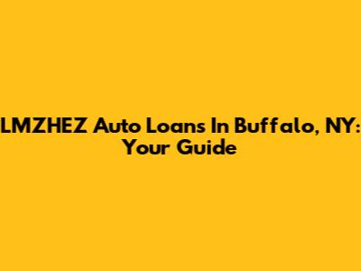 LMZHEZ Auto Loans In Buffalo, NY: Your Guide