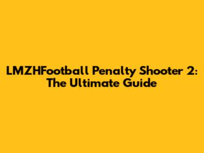 LMZHFootball Penalty Shooter 2: The Ultimate Guide