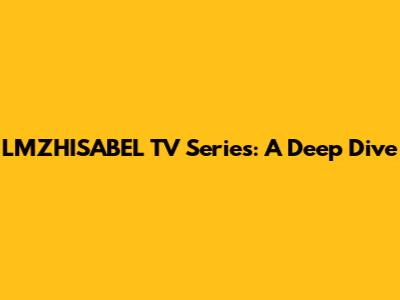 LMZHISABEL TV Series: A Deep Dive