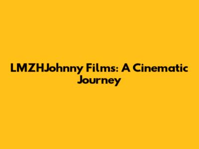 LMZHJohnny Films: A Cinematic Journey