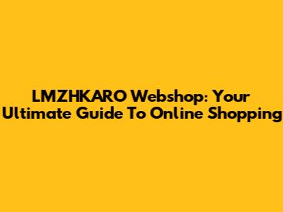 LMZHKARO Webshop: Your Ultimate Guide To Online Shopping