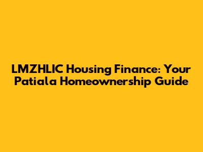 LMZHLIC Housing Finance: Your Patiala Homeownership Guide