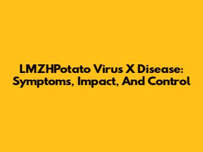 LMZHPotato Virus X Disease: Symptoms, Impact, And Control
