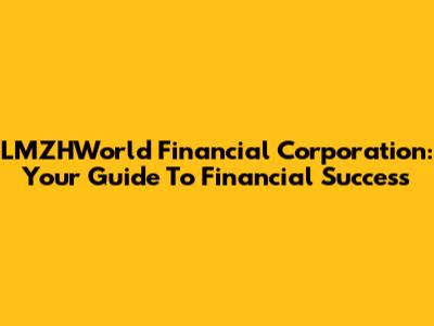 LMZHWorld Financial Corporation: Your Guide To Financial Success