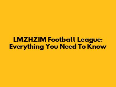 LMZHZIM Football League: Everything You Need To Know