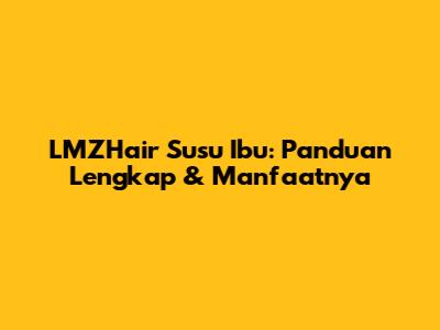 LMZHair Susu Ibu: Panduan Lengkap & Manfaatnya
