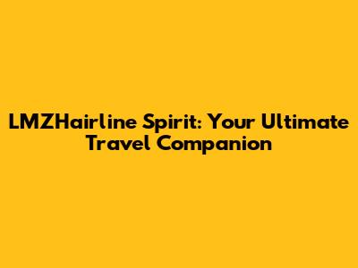 LMZHairline Spirit: Your Ultimate Travel Companion