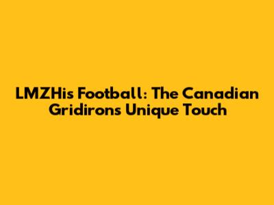 LMZHis Football: The Canadian Gridiron's Unique Touch