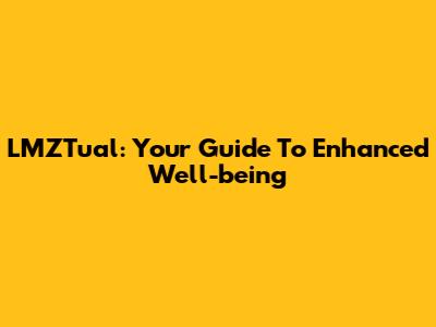 LMZTual: Your Guide To Enhanced Well-being