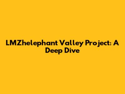 LMZhelephant Valley Project: A Deep Dive