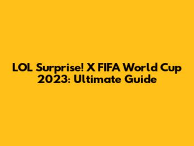 LOL Surprise! X FIFA World Cup 2023: Ultimate Guide