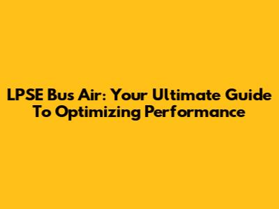 LPSE Bus Air: Your Ultimate Guide To Optimizing Performance
