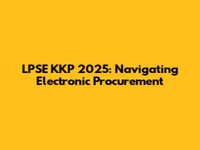 LPSE KKP 2025: Navigating Electronic Procurement