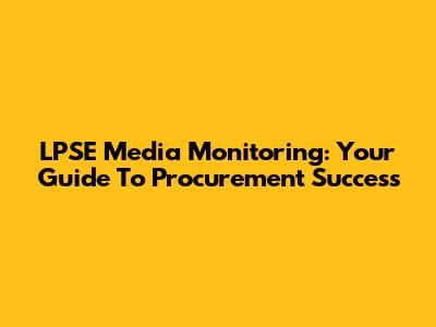 LPSE Media Monitoring: Your Guide To Procurement Success