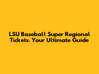 LSU Baseball Super Regional Tickets: Your Ultimate Guide
