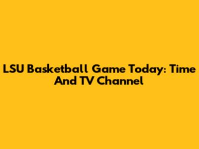 LSU Basketball Game Today: Time And TV Channel