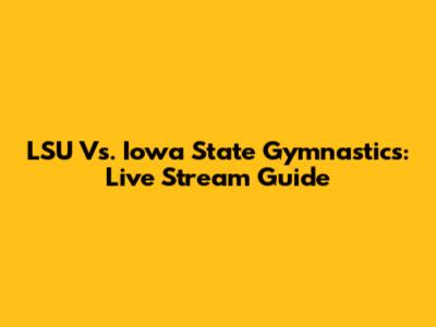 LSU Vs. Iowa State Gymnastics: Live Stream Guide