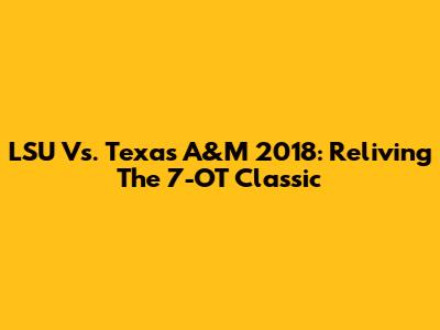 LSU Vs. Texas A&M 2018: Reliving The 7-OT Classic