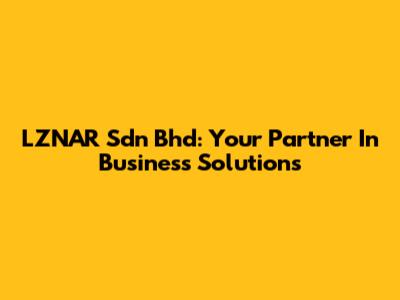 LZNAR Sdn Bhd: Your Partner In Business Solutions