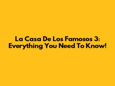 La Casa De Los Famosos 3: Everything You Need To Know!