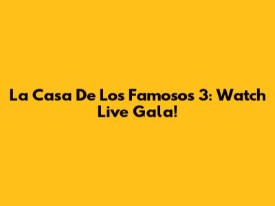 La Casa De Los Famosos 3: Watch Live Gala!