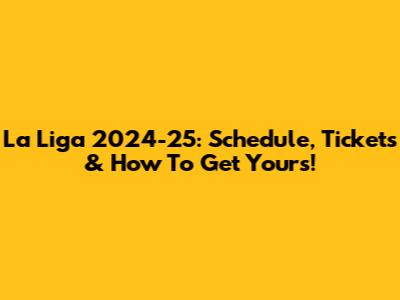 La Liga 2024-25: Schedule, Tickets & How To Get Yours!