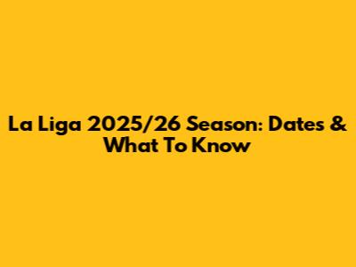 La Liga 2025/26 Season: Dates & What To Know