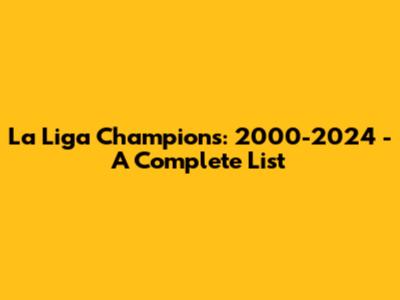 La Liga Champions: 2000-2024 - A Complete List