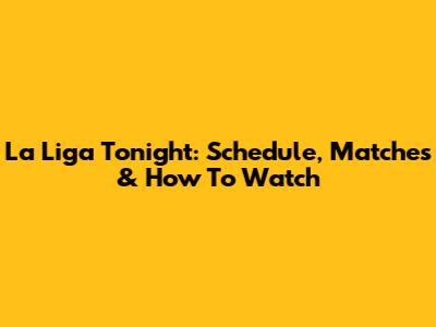 La Liga Tonight: Schedule, Matches & How To Watch