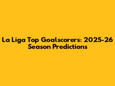 La Liga Top Goalscorers: 2025-26 Season Predictions