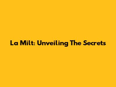 La Milt: Unveiling The Secrets