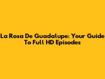 La Rosa De Guadalupe: Your Guide To Full HD Episodes