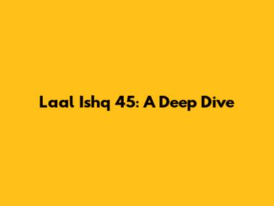 Laal Ishq 45: A Deep Dive