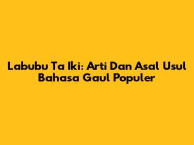 Labubu Ta Iki: Arti Dan Asal Usul Bahasa Gaul Populer
