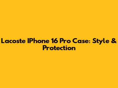 Lacoste IPhone 16 Pro Case: Style & Protection