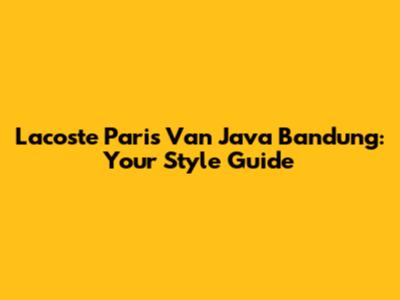 Lacoste Paris Van Java Bandung: Your Style Guide