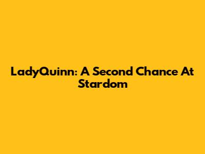 LadyQuinn: A Second Chance At Stardom