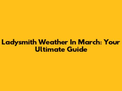 Ladysmith Weather In March: Your Ultimate Guide