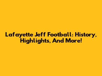Lafayette Jeff Football: History, Highlights, And More!