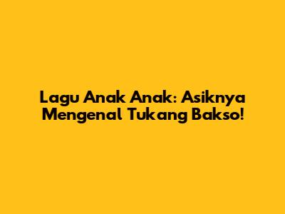 Lagu Anak Anak: Asiknya Mengenal Tukang Bakso!