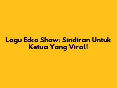 Lagu Ecko Show: Sindiran Untuk Ketua Yang Viral!