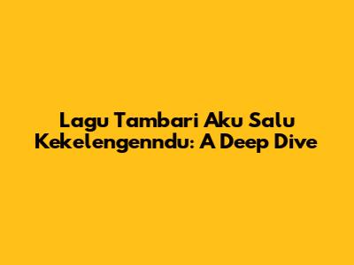 Lagu Tambari Aku Salu Kekelengenndu: A Deep Dive
