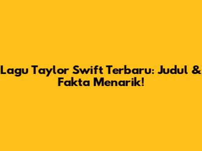 Lagu Taylor Swift Terbaru: Judul & Fakta Menarik!