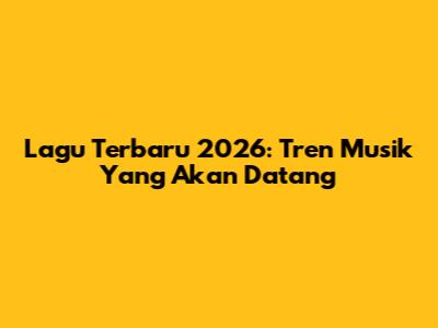 Lagu Terbaru 2026: Tren Musik Yang Akan Datang