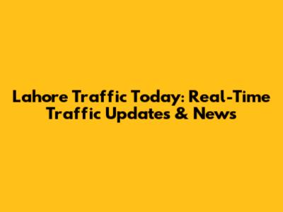 Lahore Traffic Today: Real-Time Traffic Updates & News